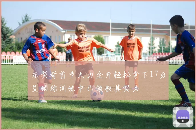 东契奇首节火力全开轻松拿下17分艾顿称训练中已领教其实力