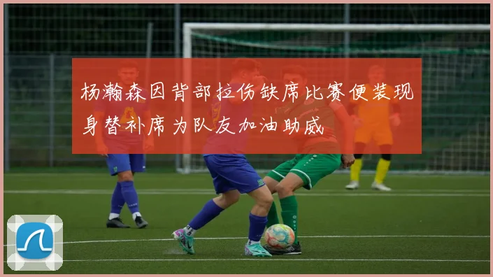 杨瀚森因背部拉伤缺席比赛便装现身替补席为队友加油助威