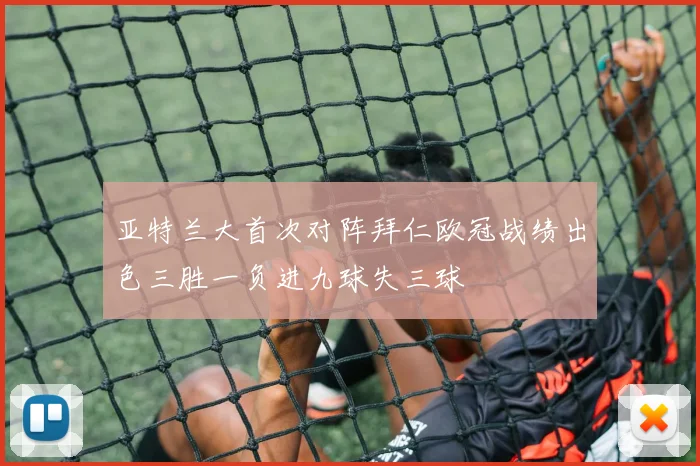 亚特兰大首次对阵拜仁欧冠战绩出色三胜一负进九球失三球