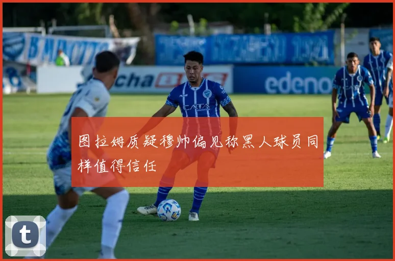 图拉姆质疑穆帅偏见称黑人球员同样值得信任