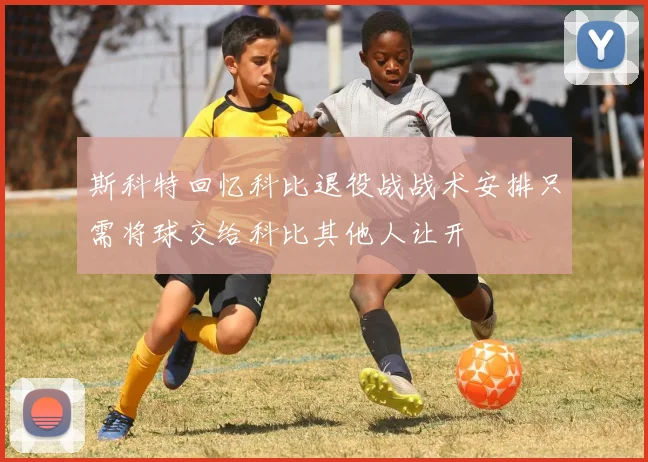 斯科特回忆科比退役战战术安排只需将球交给科比其他人让开