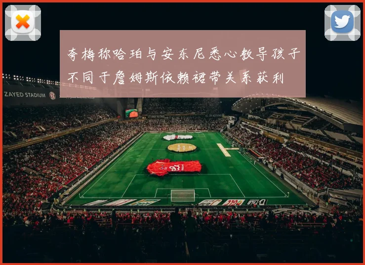 夸梅称哈珀与安东尼悉心教导孩子不同于詹姆斯依赖裙带关系获利