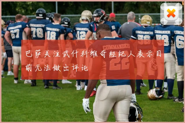 巴萨关注武什科维奇经纪人表示目前无法做出评论