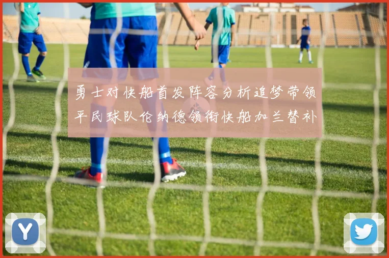 勇士对快船首发阵容分析追梦带领平民球队伦纳德领衔快船加兰替补首秀