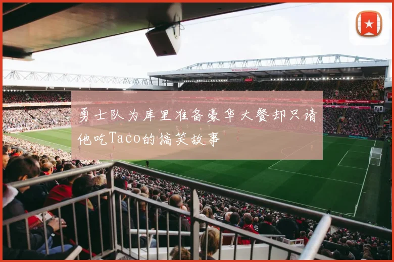 勇士队为库里准备豪华大餐却只请他吃Taco的搞笑故事