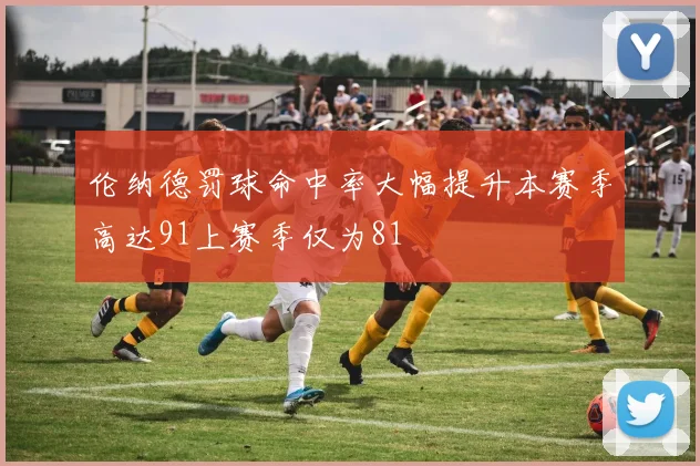 伦纳德罚球命中率大幅提升本赛季高达91上赛季仅为81
