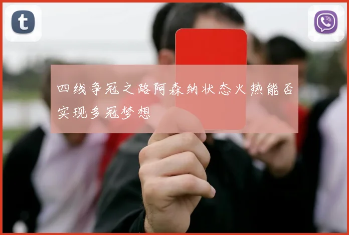 四线争冠之路阿森纳状态火热能否实现多冠梦想