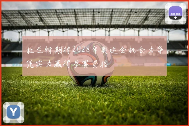 杜兰特期待2028年奥运会机会力争凭实力赢得参赛资格