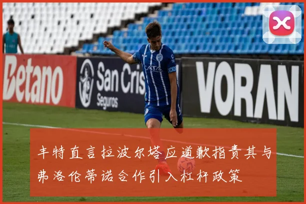 丰特直言拉波尔塔应道歉指责其与弗洛伦蒂诺合作引入杠杆政策