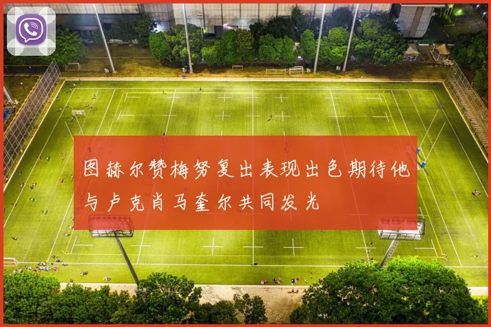 图赫尔赞梅努复出表现出色期待他与卢克肖马奎尔共同发光
