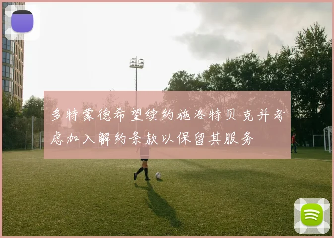 多特蒙德希望续约施洛特贝克并考虑加入解约条款以保留其服务