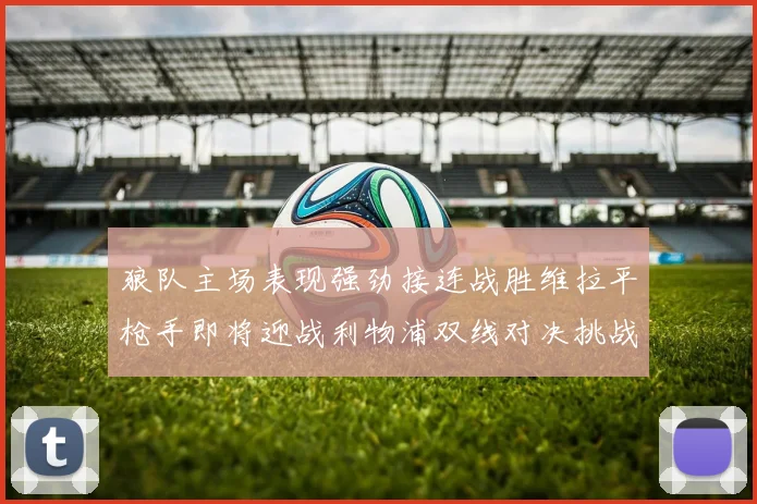 狼队主场表现强劲接连战胜维拉平枪手即将迎战利物浦双线对决挑战升级