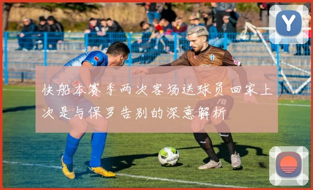 快船本赛季两次客场送球员回家上次是与保罗告别的深意解析