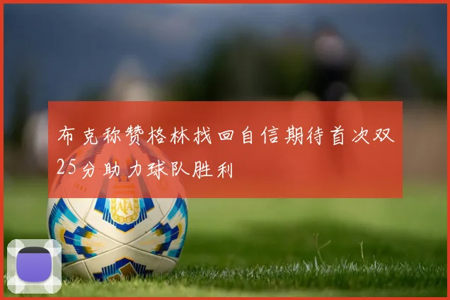 布克称赞格林找回自信期待首次双25分助力球队胜利